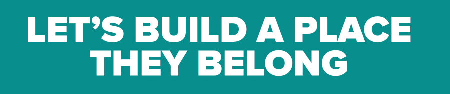 LET'S BUILD A PLACE THEY BELONG